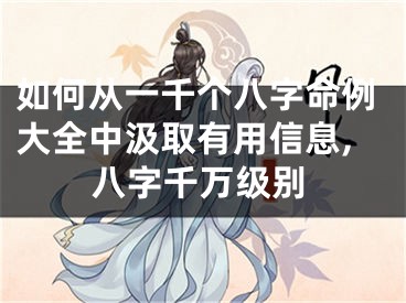 如何从一千个八字命例大全中汲取有用信息,八字千万级别