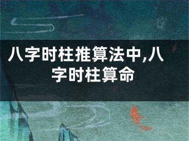八字时柱推算法中,八字时柱算命