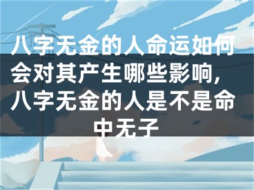 八字无金的人命运如何会对其产生哪些影响,八字无金的人是不是命中无子