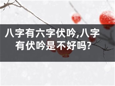 八字有六字伏吟,八字有伏吟是不好吗?