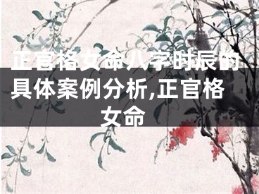 正官格女命八字时辰的具体案例分析,正官格 女命