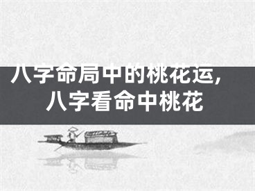 八字命局中的桃花运,八字看命中桃花