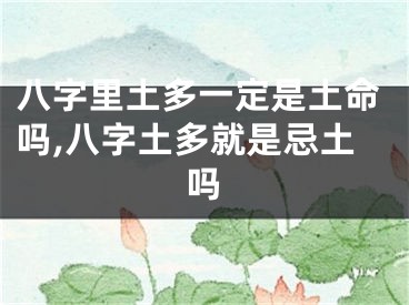 八字里土多一定是土命吗,八字土多就是忌土吗