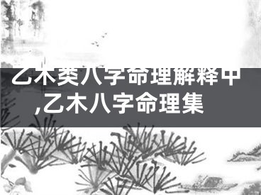 乙木类八字命理解释中,乙木八字命理集