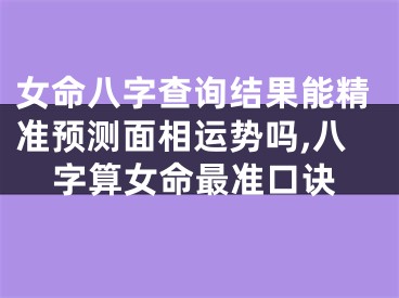 女命八字查询结果能精准预测面相运势吗,八字算女命最准口诀