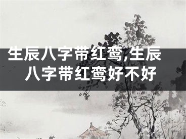 生辰八字带红鸾,生辰八字带红鸾好不好