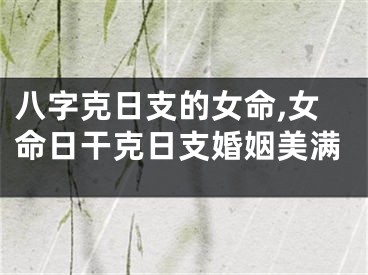 八字克日支的女命,女命日干克日支婚姻美满