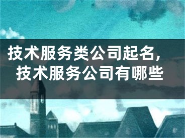 技术服务类公司起名,技术服务公司有哪些
