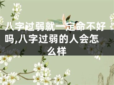 八字过弱就一定命不好吗,八字过弱的人会怎么样