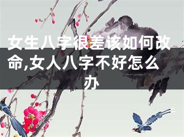 女生八字很差该如何改命,女人八字不好怎么办