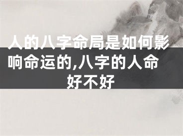 人的八字命局是如何影响命运的,八字的人命好不好