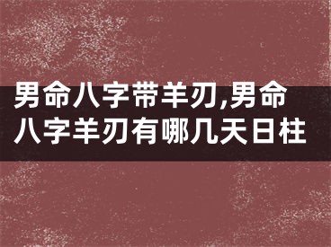 男命八字带羊刃,男命八字羊刃有哪几天日柱