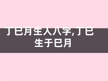 丁巳月生人八字,丁巳生于巳月
