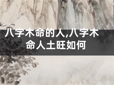 八字木命的人,八字木命人土旺如何