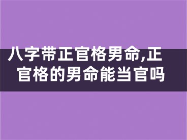 八字带正官格男命,正官格的男命能当官吗