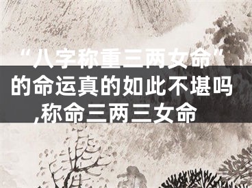 “八字称重三两女命”的命运真的如此不堪吗,称命三两三女命