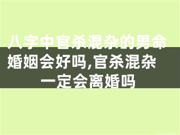 八字中官杀混杂的男命婚姻会好吗,官杀混杂一定会离婚吗