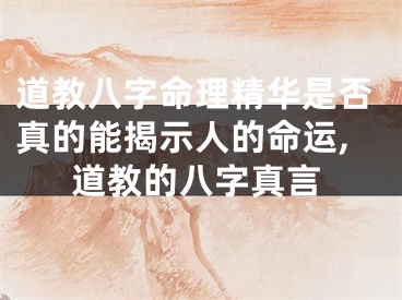 道教八字命理精华是否真的能揭示人的命运,道教的八字真言