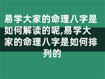 易学大家的命理八字是如何解读的呢,易学大家的命理八字是如何排列的
