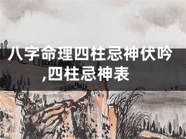 八字命理四柱忌神伏吟,四柱忌神表