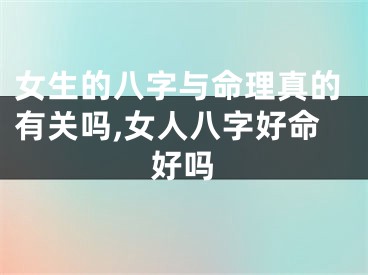 女生的八字与命理真的有关吗,女人八字好命好吗