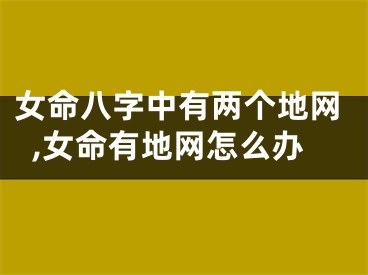 女命八字中有两个地网,女命有地网怎么办