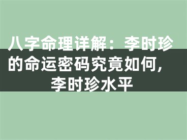 八字命理详解：李时珍的命运密码究竟如何,李时珍水平