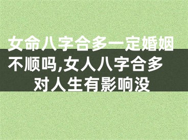 女命八字合多一定婚姻不顺吗,女人八字合多对人生有影响没