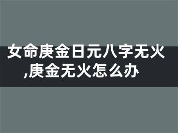 女命庚金日元八字无火,庚金无火怎么办