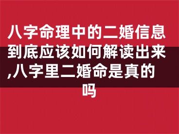 八字命理中的二婚信息到底应该如何解读出来,八字里二婚命是真的吗