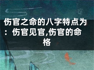 伤官之命的八字特点为：伤官见官,伤官的命格