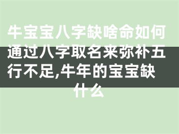 牛宝宝八字缺啥命如何通过八字取名来弥补五行不足,牛年的宝宝缺什么