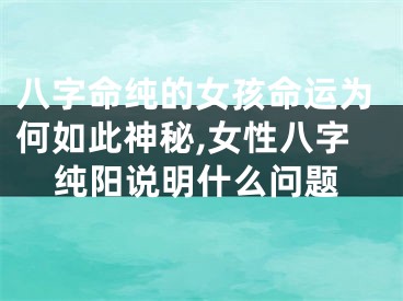 八字命纯的女孩命运为何如此神秘,女性八字纯阳说明什么问题