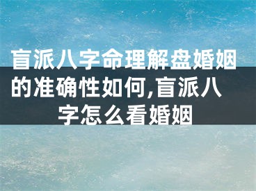 盲派八字命理解盘婚姻的准确性如何,盲派八字怎么看婚姻