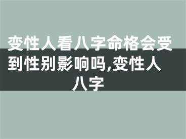 变性人看八字命格会受到性别影响吗,变性人 八字