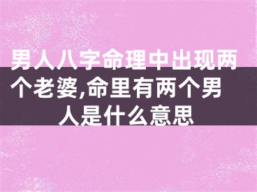 男人八字命理中出现两个老婆,命里有两个男人是什么意思