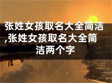 张姓女孩取名大全简洁,张姓女孩取名大全简洁两个字