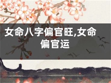 女命八字偏官旺,女命偏官运