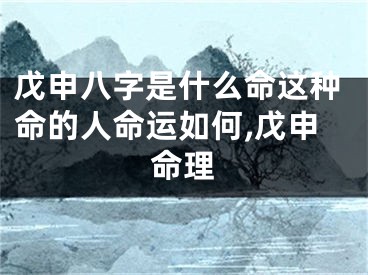 戊申八字是什么命这种命的人命运如何,戊申命理