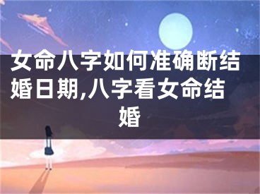 女命八字如何准确断结婚日期,八字看女命结婚