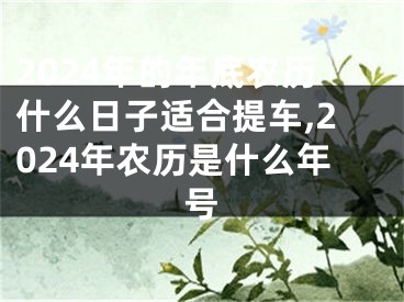 2024年的年底农历什么日子适合提车,2024年农历是什么年号