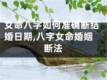 女命八字如何准确断结婚日期,八字女命婚姻断法