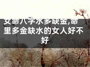 女命八字水多缺金,命里多金缺水的女人好不好