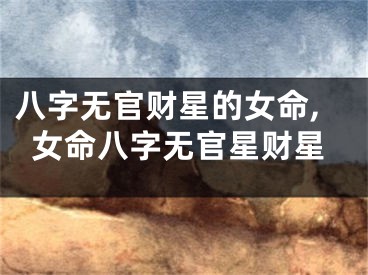 八字无官财星的女命,女命八字无官星财星