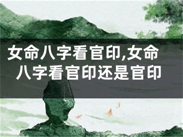 女命八字看官印,女命八字看官印还是官印