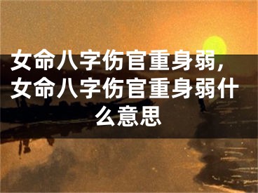 女命八字伤官重身弱,女命八字伤官重身弱什么意思