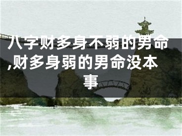 八字财多身不弱的男命,财多身弱的男命没本事