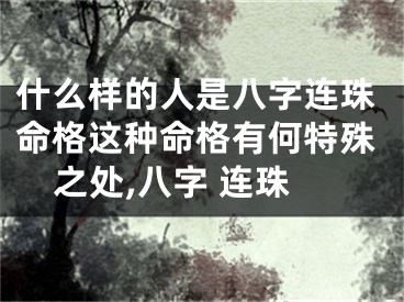 什么样的人是八字连珠命格这种命格有何特殊之处,八字 连珠
