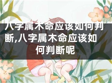八字属木命应该如何判断,八字属木命应该如何判断呢