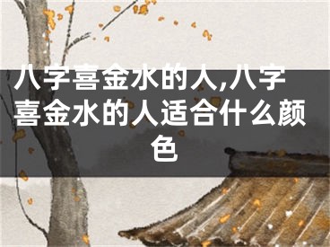 八字喜金水的人,八字喜金水的人适合什么颜色